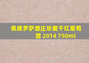 佩德罗萨酒庄珍藏干红葡萄酒 2014 750ml